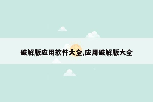 破解版应用软件大全,应用破解版大全