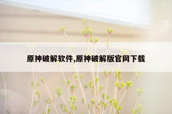 原神破解软件,原神破解版官网下载