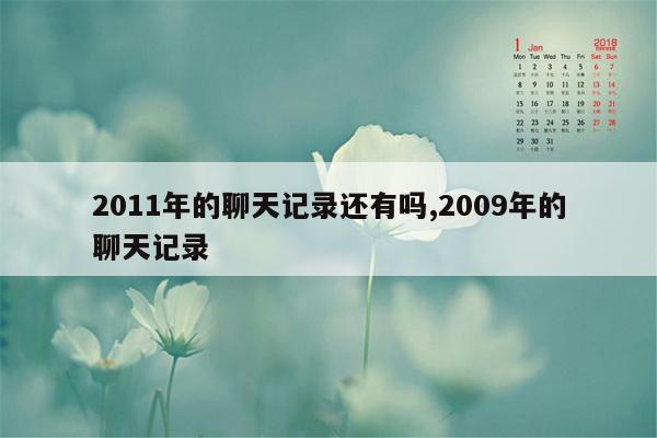 2011年的聊天记录还有吗,2009年的聊天记录