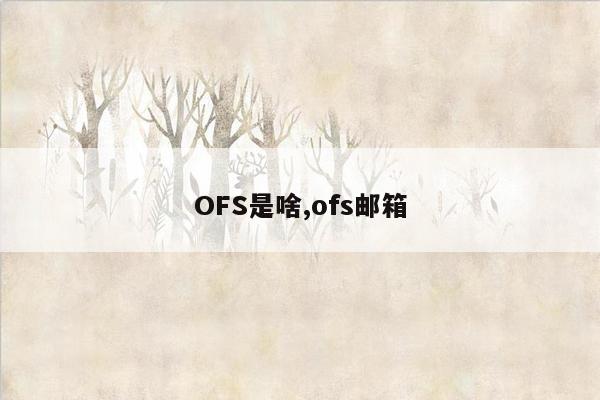 OFS是啥,ofs邮箱