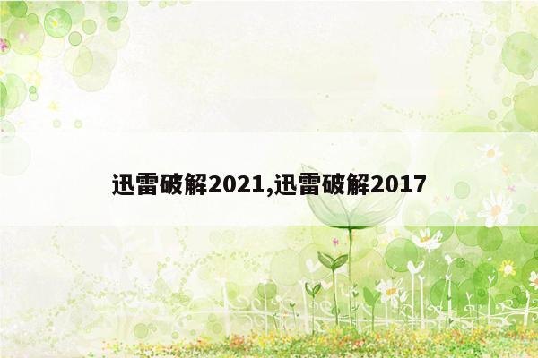 迅雷破解2021,迅雷破解2017