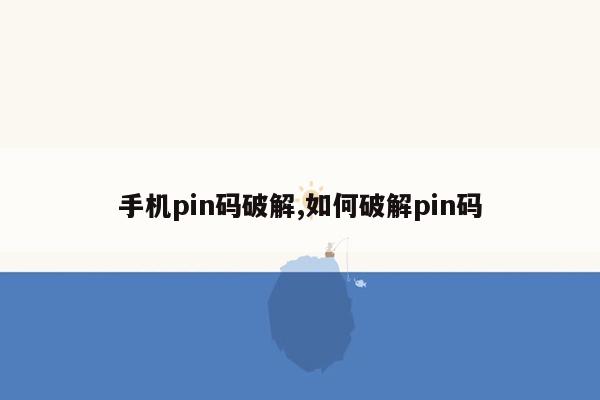 手机pin码破解,如何破解pin码