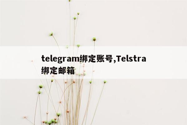 telegram绑定账号,Telstra绑定邮箱