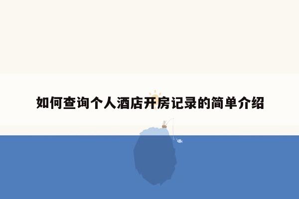 如何查询个人酒店开房记录的简单介绍