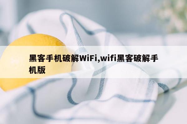 黑客手机破解WiFi,wifi黑客破解手机版