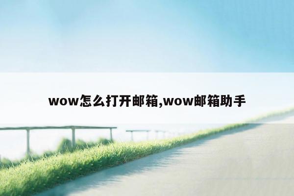 wow怎么打开邮箱,wow邮箱助手