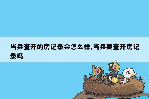 当兵查开的房记录会怎么样,当兵要查开房记录吗