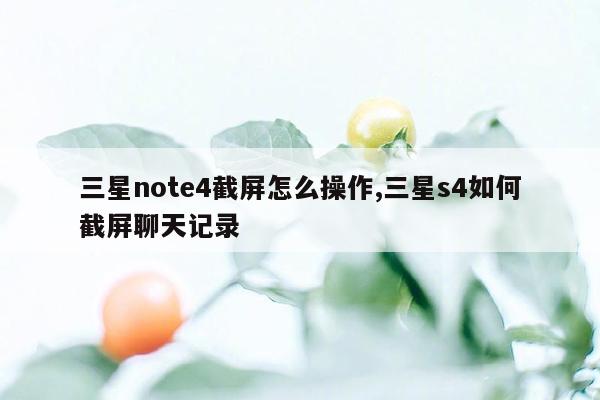 三星note4截屏怎么操作,三星s4如何截屏聊天记录