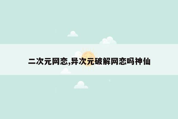 二次元网恋,异次元破解网恋吗神仙