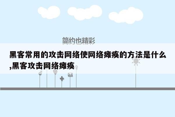 黑客常用的攻击网络使网络瘫痪的方法是什么,黑客攻击网络瘫痪