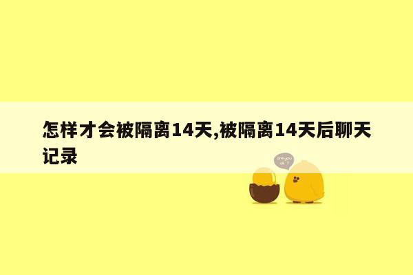 怎样才会被隔离14天,被隔离14天后聊天记录