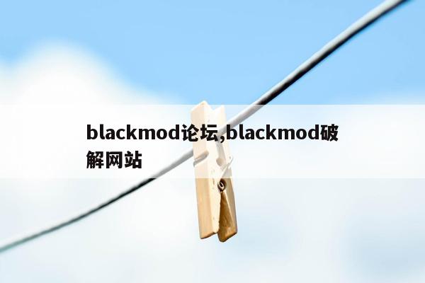 blackmod论坛,blackmod破解网站