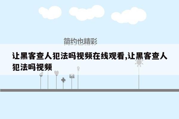 让黑客查人犯法吗视频在线观看,让黑客查人犯法吗视频