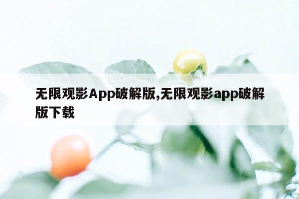 无限观影App破解版,无限观影app破解版下载