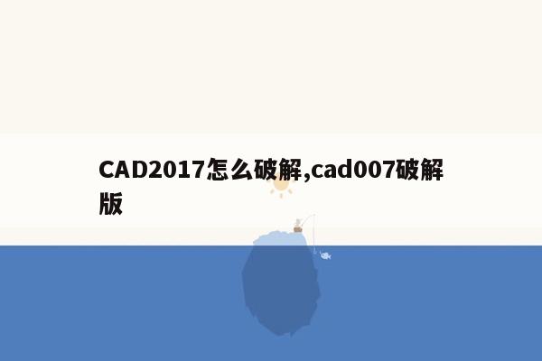 CAD2017怎么破解,cad007破解版