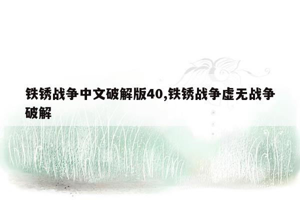 铁锈战争中文破解版40,铁锈战争虚无战争破解