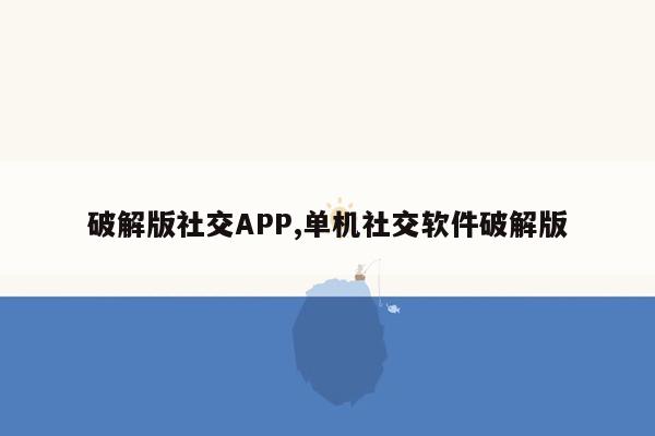 破解版社交APP,单机社交软件破解版