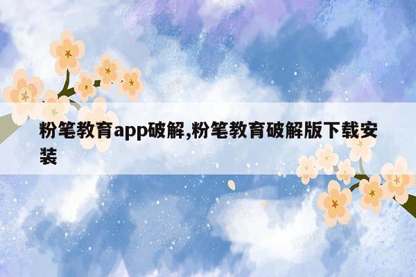 粉笔教育app破解,粉笔教育破解版下载安装