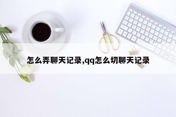 怎么弄聊天记录,qq怎么切聊天记录