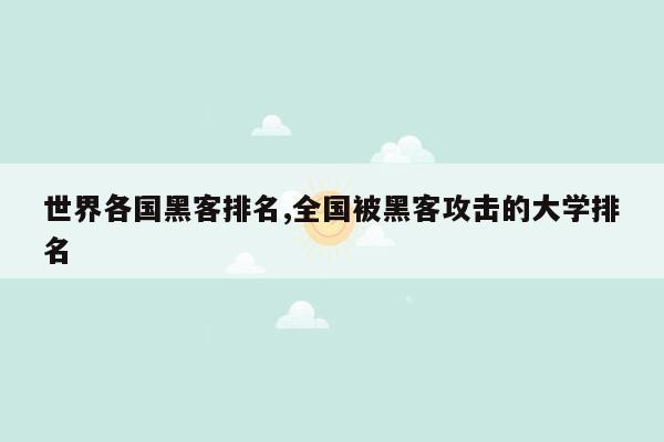 世界各国黑客排名,全国被黑客攻击的大学排名