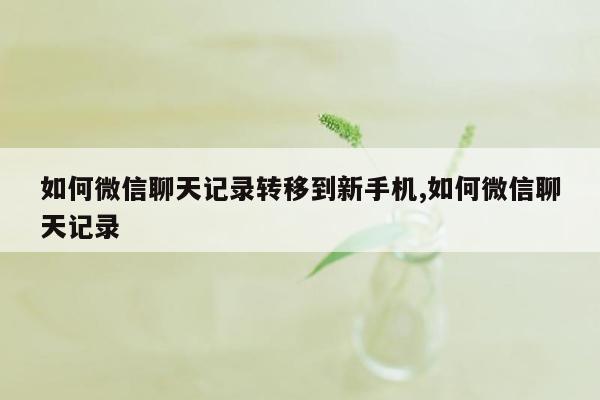 如何微信聊天记录转移到新手机,如何微信聊天记录