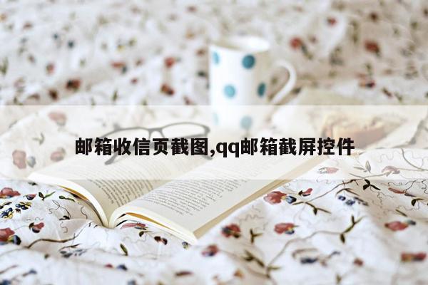 邮箱收信页截图,qq邮箱截屏控件