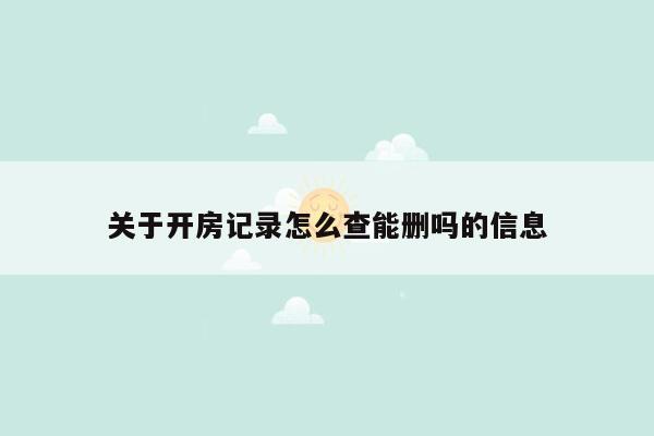 关于开房记录怎么查能删吗的信息