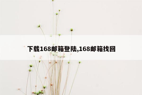 下载168邮箱登陆,168邮箱找回