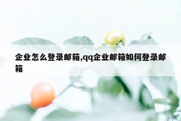 企业怎么登录邮箱,qq企业邮箱如何登录邮箱