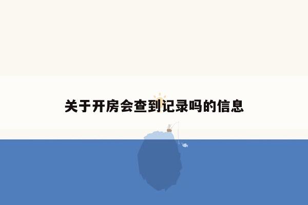 关于开房会查到记录吗的信息