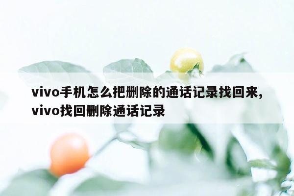 vivo手机怎么把删除的通话记录找回来,vivo找回删除通话记录