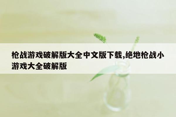 枪战游戏破解版大全中文版下载,绝地枪战小游戏大全破解版