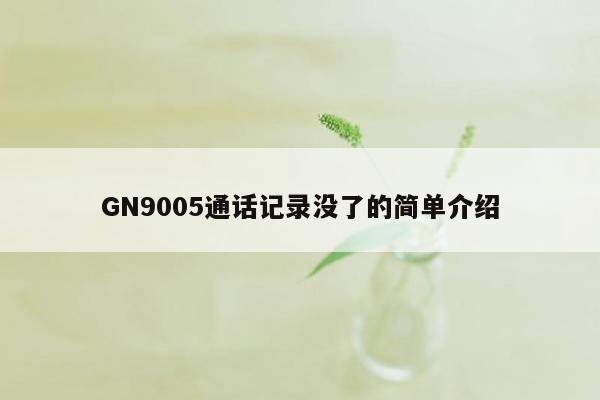 GN9005通话记录没了的简单介绍