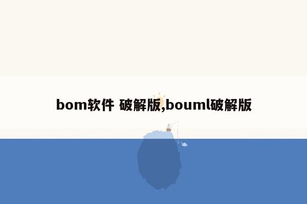 bom软件 破解版,bouml破解版