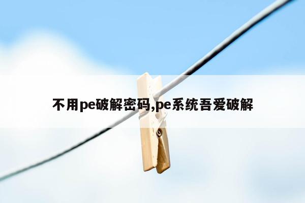 不用pe破解密码,pe系统吾爱破解