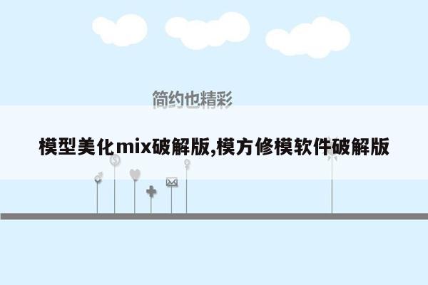 模型美化mix破解版,模方修模软件破解版