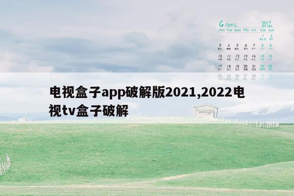 电视盒子app破解版2021,2022电视tv盒子破解