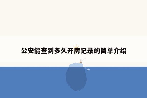 公安能查到多久开房记录的简单介绍