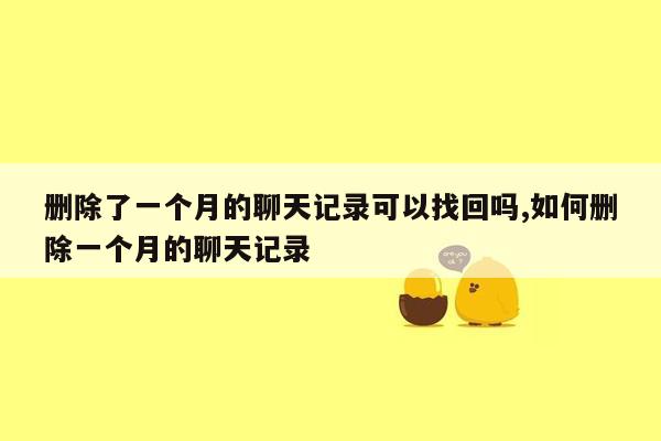 删除了一个月的聊天记录可以找回吗,如何删除一个月的聊天记录