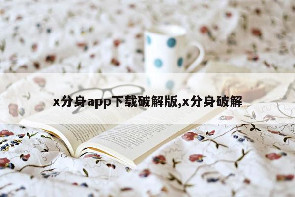 x分身app下载破解版,x分身破解