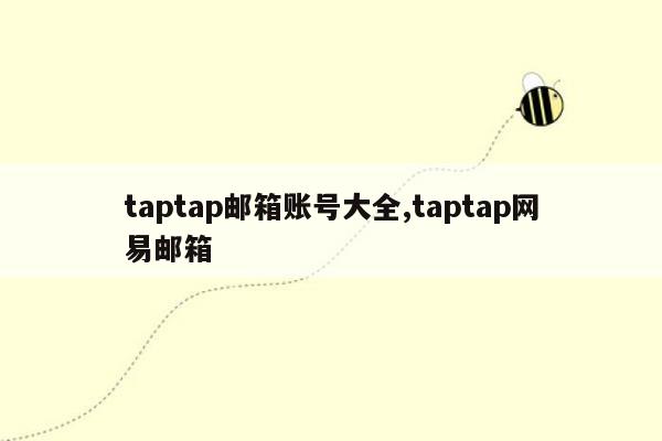 taptap邮箱账号大全,taptap网易邮箱