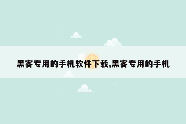 黑客专用的手机软件下载,黑客专用的手机