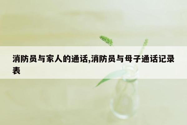 消防员与家人的通话,消防员与母子通话记录表