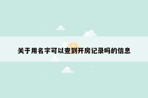 关于用名字可以查到开房记录吗的信息