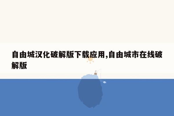 自由城汉化破解版下载应用,自由城市在线破解版