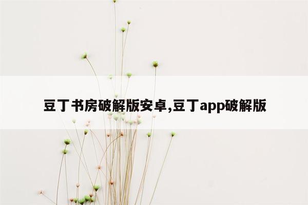 豆丁书房破解版安卓,豆丁app破解版