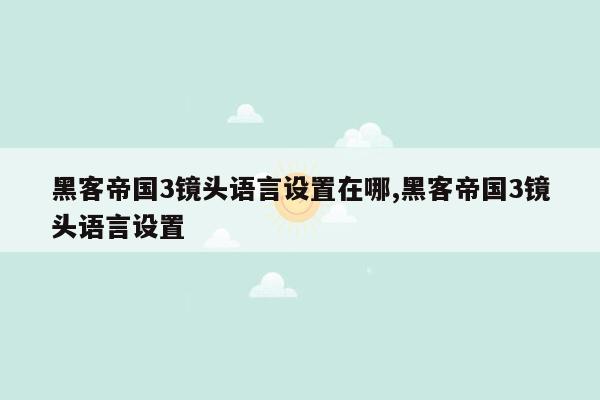 黑客帝国3镜头语言设置在哪,黑客帝国3镜头语言设置