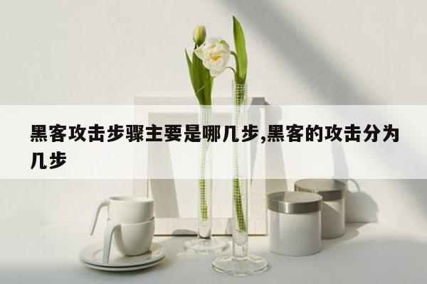 黑客攻击步骤主要是哪几步,黑客的攻击分为几步