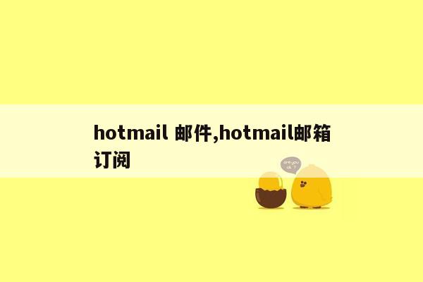 hotmail 邮件,hotmail邮箱订阅