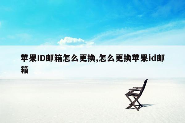 苹果ID邮箱怎么更换,怎么更换苹果id邮箱